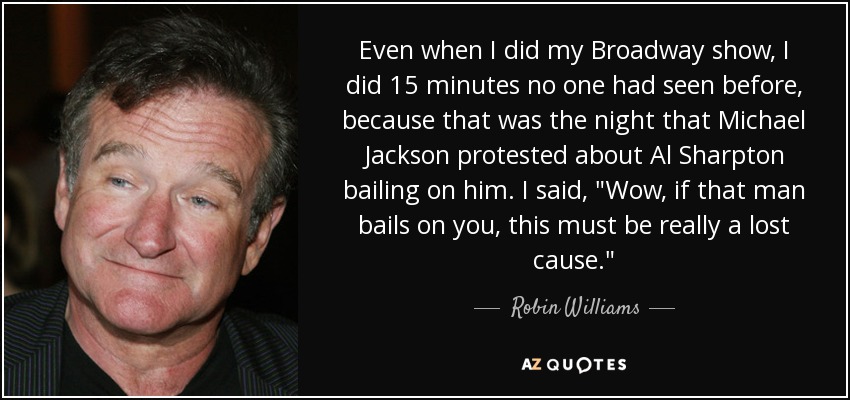 Even when I did my Broadway show, I did 15 minutes no one had seen before, because that was the night that Michael Jackson protested about Al Sharpton bailing on him. I said, 