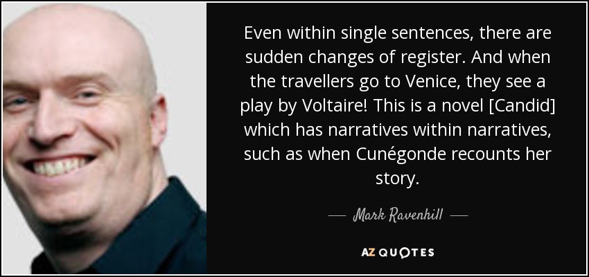 Even within single sentences, there are sudden changes of register. And when the travellers go to Venice, they see a play by Voltaire! This is a novel [Candid] which has narratives within narratives, such as when Cunégonde recounts her story. - Mark Ravenhill