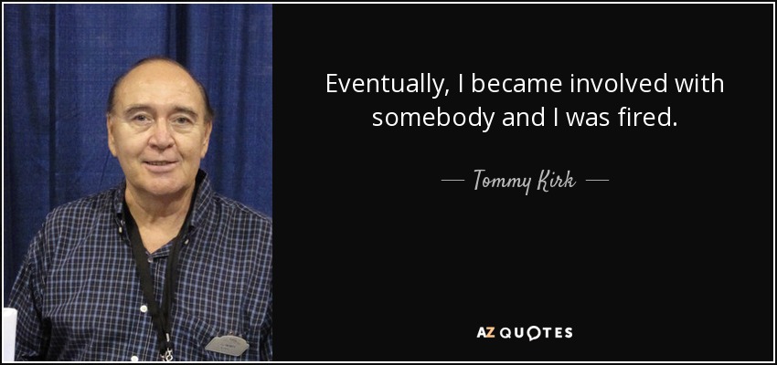 Eventually, I became involved with somebody and I was fired. - Tommy Kirk