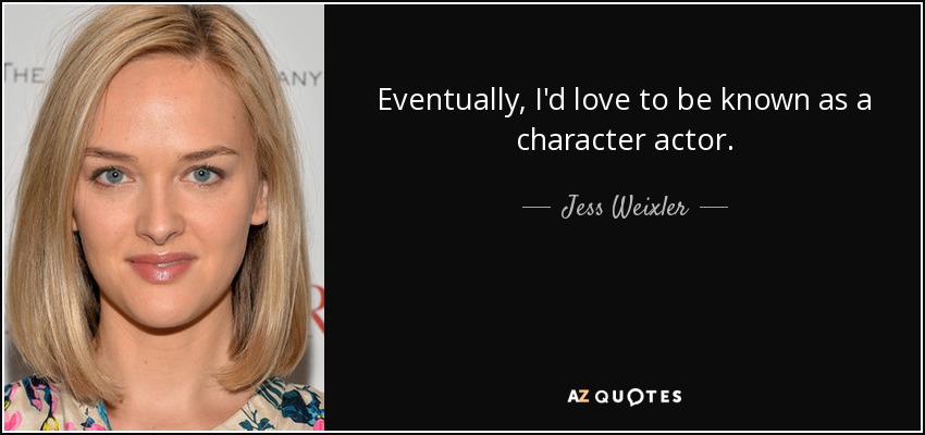 Eventually, I'd love to be known as a character actor. - Jess Weixler