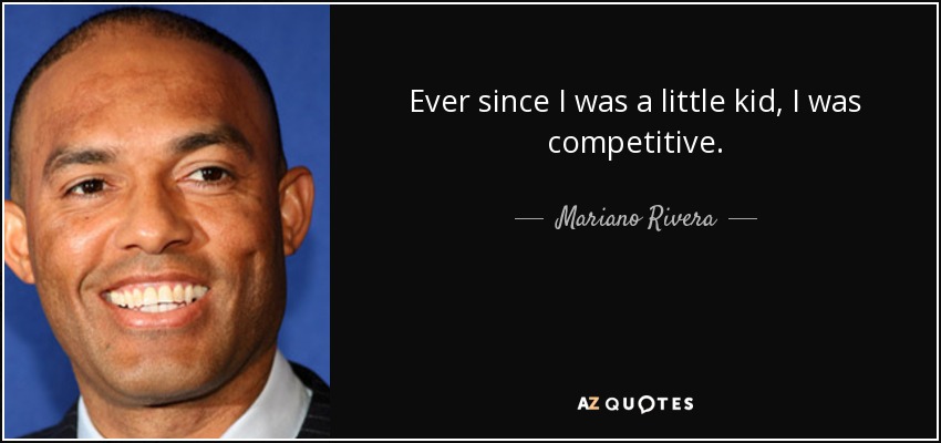 Ever since I was a little kid, I was competitive. - Mariano Rivera