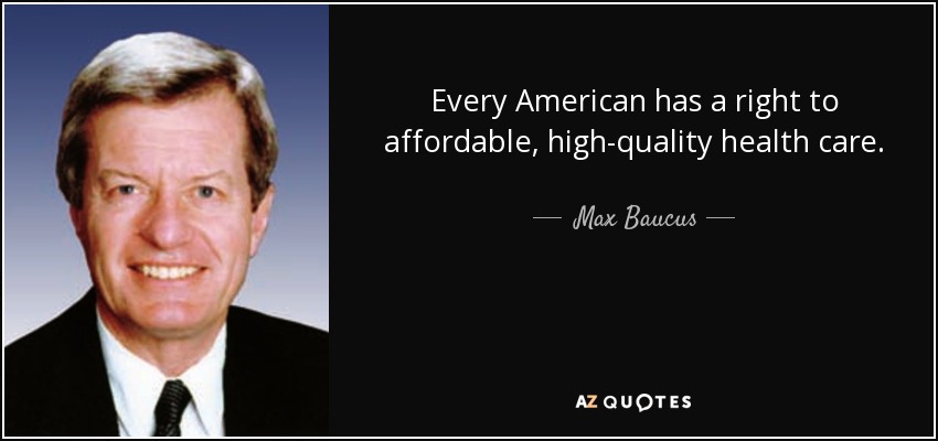 Every American has a right to affordable, high-quality health care. - Max Baucus