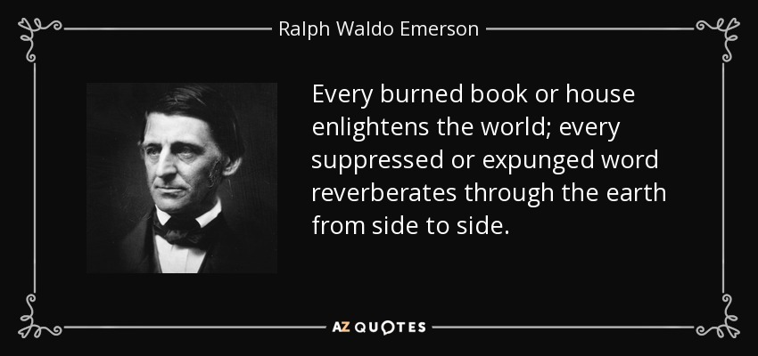 Every burned book or house enlightens the world; every suppressed or expunged word reverberates through the earth from side to side. - Ralph Waldo Emerson