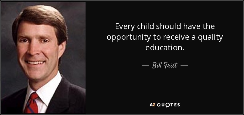 Every child should have the opportunity to receive a quality education. - Bill Frist