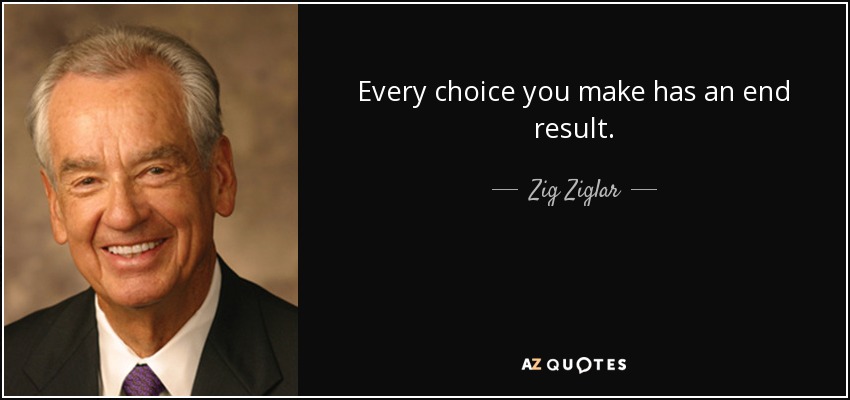 Cada elección que haces tiene un resultado final. - Zig Ziglar