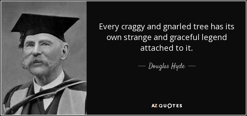 Every craggy and gnarled tree has its own strange and graceful legend attached to it. - Douglas Hyde