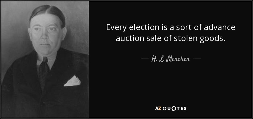 Every election is a sort of advance auction sale of stolen goods. - H. L. Mencken