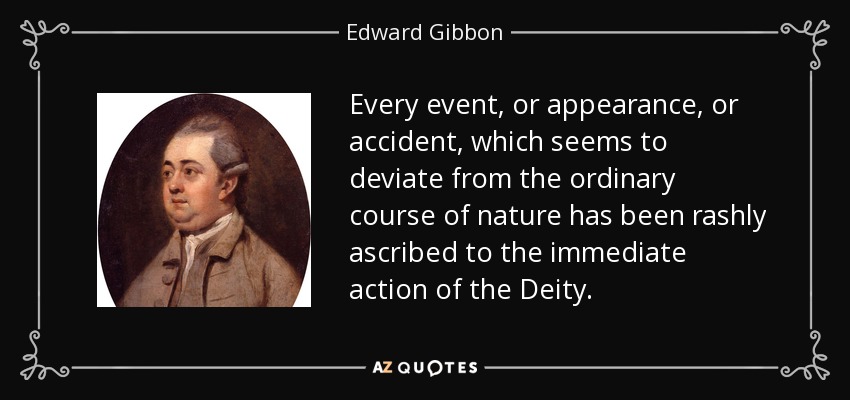 Every event, or appearance, or accident, which seems to deviate from the ordinary course of nature has been rashly ascribed to the immediate action of the Deity. - Edward Gibbon