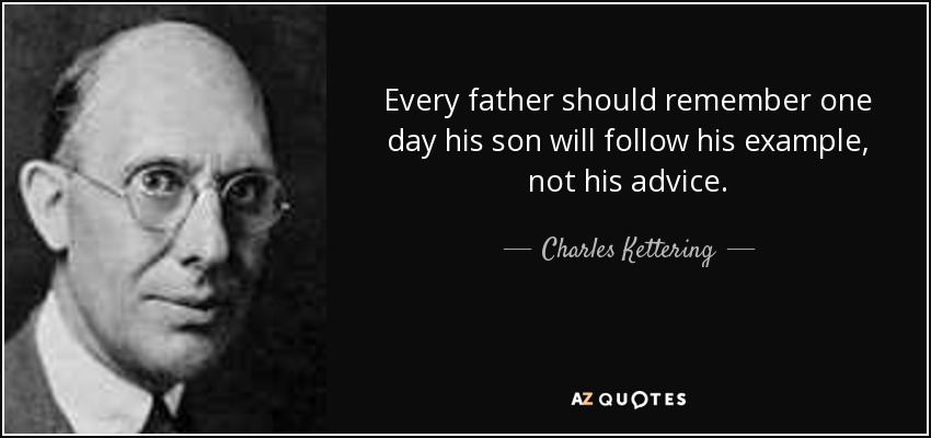 Every father should remember one day his son will follow his example, not his advice. - Charles Kettering