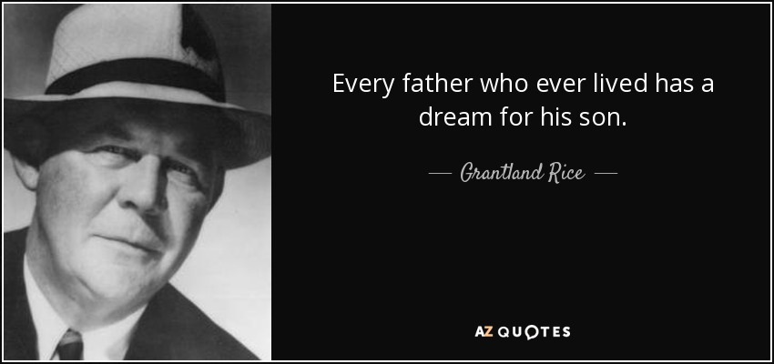 Every father who ever lived has a dream for his son. - Grantland Rice