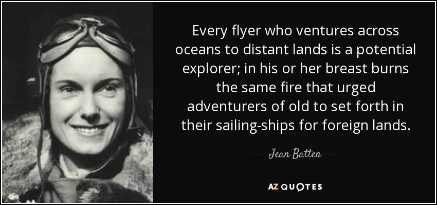 Every flyer who ventures across oceans to distant lands is a potential explorer; in his or her breast burns the same fire that urged adventurers of old to set forth in their sailing-ships for foreign lands. - Jean Batten