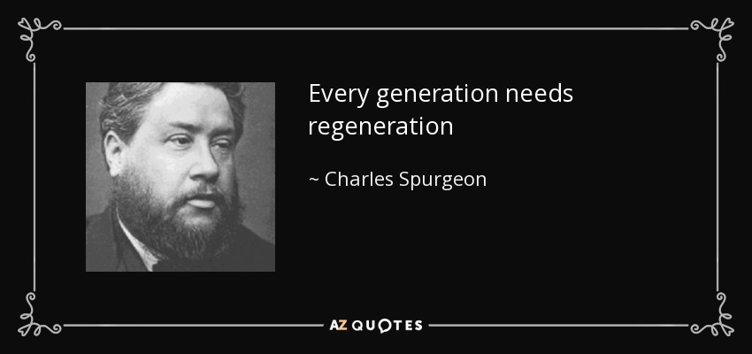 Every generation needs regeneration - Charles Spurgeon