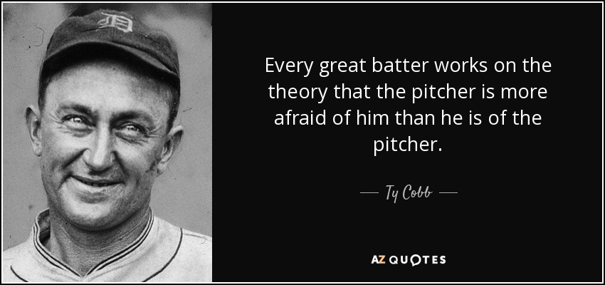 Todo gran bateador se basa en la teoría de que el lanzador le tiene más miedo a él que él al lanzador. - Ty Cobb