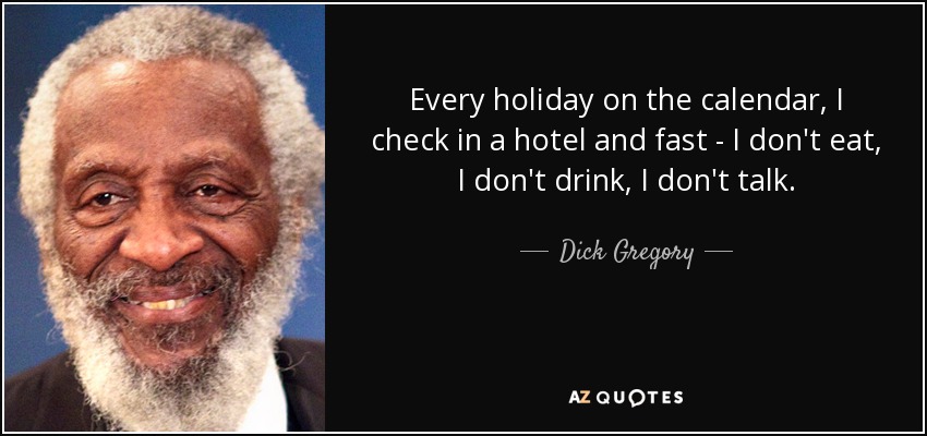 Cada día festivo en el calendario, me registro en un hotel y ayuno: no como, no bebo, no hablo. - Dick Gregory