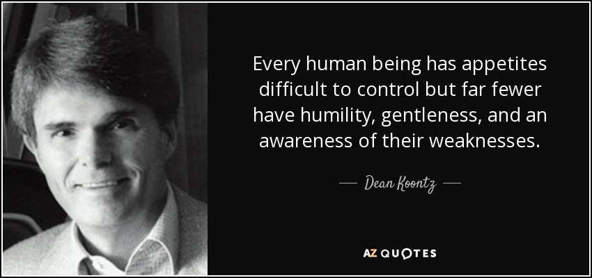 Every human being has appetites difficult to control but far fewer have humility, gentleness, and an awareness of their weaknesses. - Dean Koontz