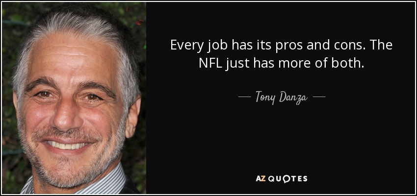 Every job has its pros and cons. The NFL just has more of both. - Tony Danza