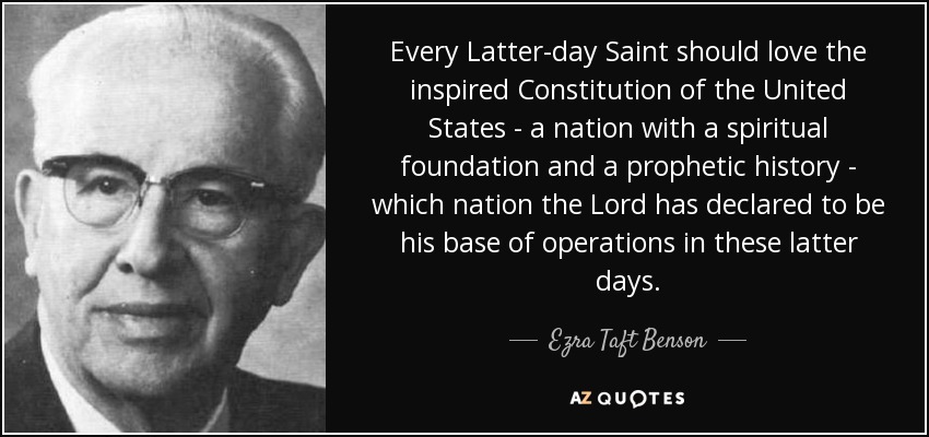 Every Latter-day Saint should love the inspired Constitution of the United States - a nation with a spiritual foundation and a prophetic history - which nation the Lord has declared to be his base of operations in these latter days. - Ezra Taft Benson