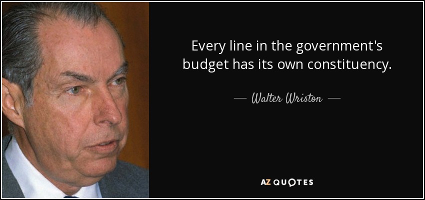 Every line in the government's budget has its own constituency. - Walter Wriston