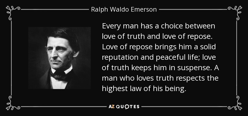 Todo hombre puede elegir entre el amor a la verdad y el amor al reposo. El amor al reposo le proporciona una reputación sólida y una vida tranquila; el amor a la verdad le mantiene en vilo. El hombre que ama la verdad respeta la ley más elevada de su ser. - Ralph Waldo Emerson