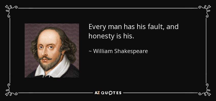 Every man has his fault, and honesty is his. - William Shakespeare