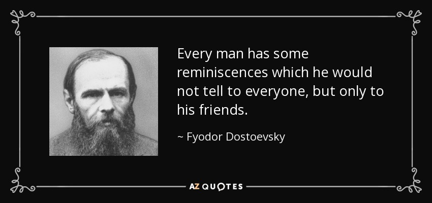 Every man has some reminiscences which he would not tell to everyone, but only to his friends. - Fyodor Dostoevsky