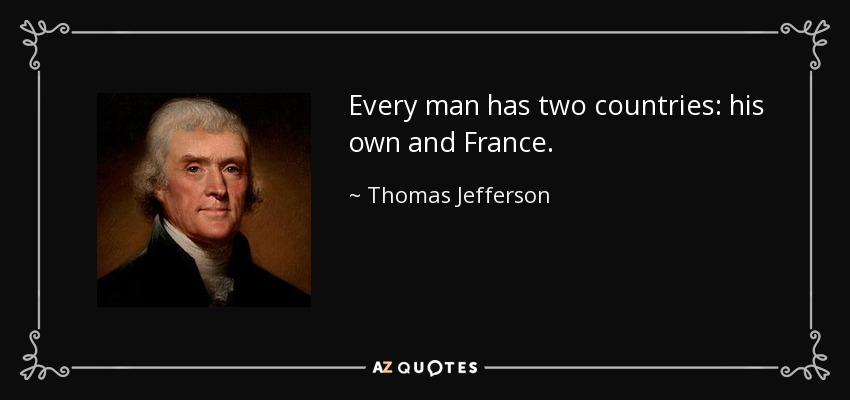 Every man has two countries: his own and France. - Thomas Jefferson