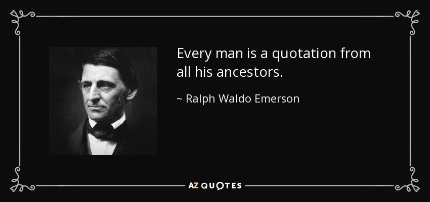 Cada hombre es una cita de todos sus antepasados. - Ralph Waldo Emerson