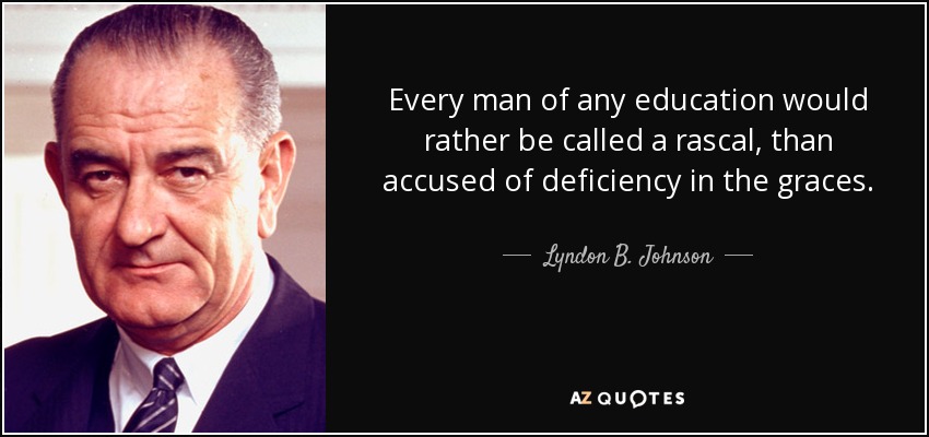 Every man of any education would rather be called a rascal, than accused of deficiency in the graces. - Lyndon B. Johnson