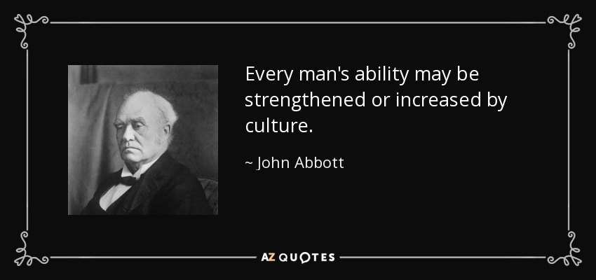 La capacidad de todo hombre puede fortalecerse o incrementarse mediante la cultura. - John Abbott