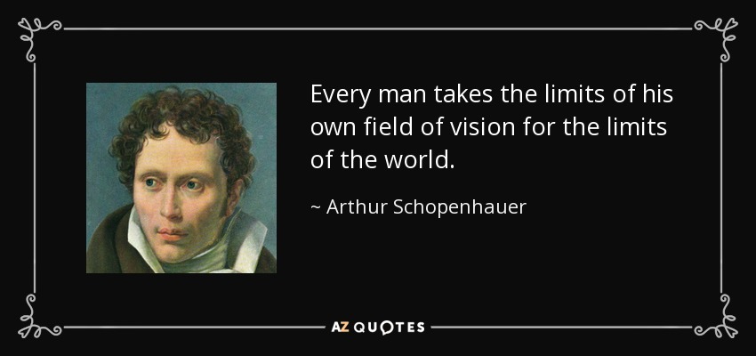 Todo hombre toma los límites de su propio campo de visión por los límites del mundo. - Arthur Schopenhauer