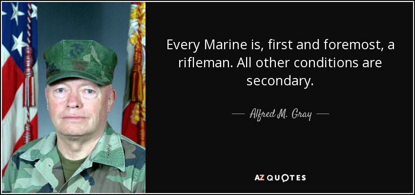 Todo marine es, ante todo, un fusilero. Todas las demás condiciones son secundarias. - Alfred M. Gray