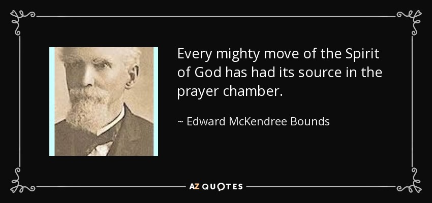 Every mighty move of the Spirit of God has had its source in the prayer chamber. - Edward McKendree Bounds