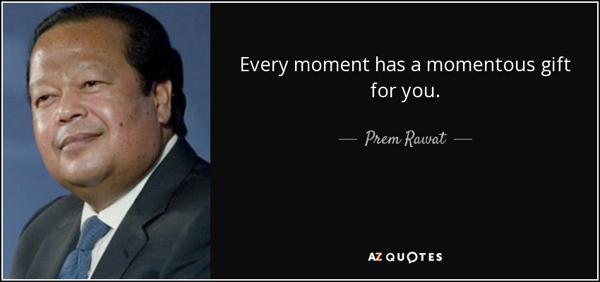 Every moment has a momentous gift for you. - Prem Rawat