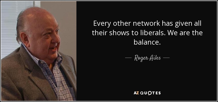 Todas las demás cadenas han dado todos sus programas a liberales. Nosotros somos el equilibrio. - Roger Ailes