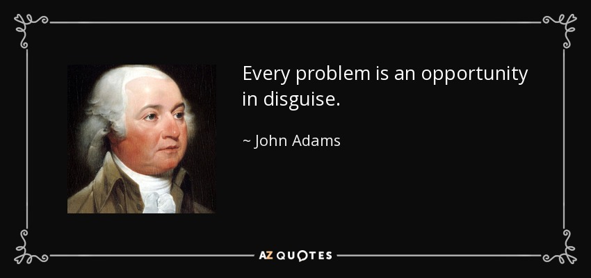 Every problem is an opportunity in disguise. - John Adams