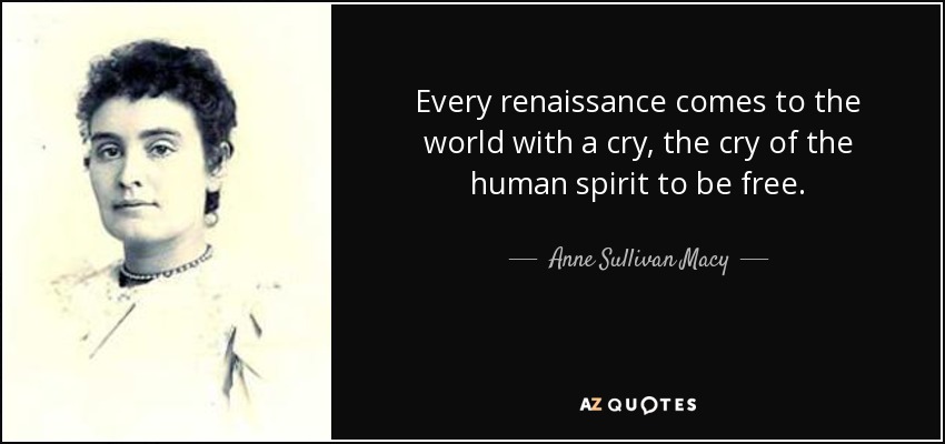 Todo renacimiento viene al mundo con un grito, el grito del espíritu humano por ser libre. - Anne Sullivan Macy