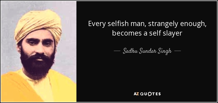 Todo hombre egoísta, por extraño que parezca, se convierte en un asesino de sí mismo - Sadhu Sundar Singh