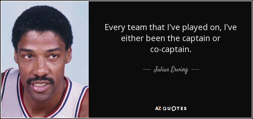 En todos los equipos en los que he jugado, he sido capitán o co-capitán. - Julius Erving