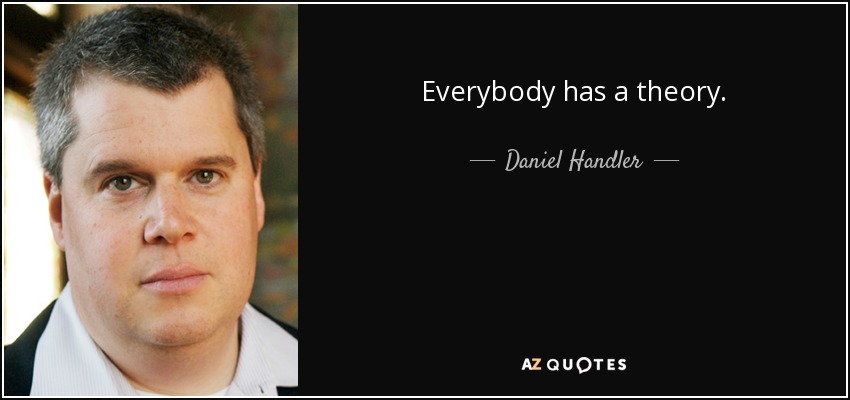 Everybody has a theory. - Daniel Handler