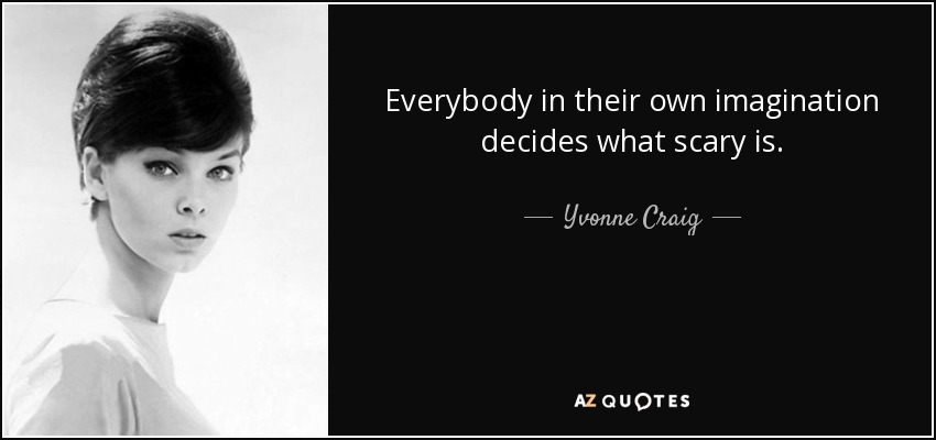 Everybody in their own imagination decides what scary is. - Yvonne Craig