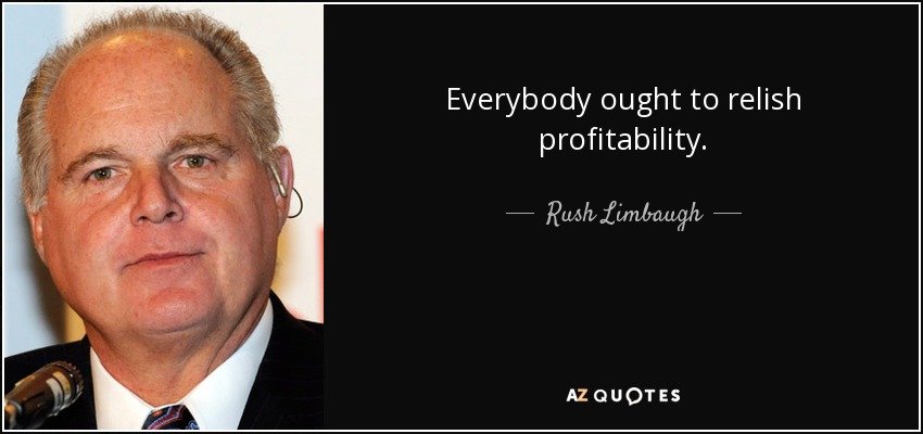 Everybody ought to relish profitability. - Rush Limbaugh