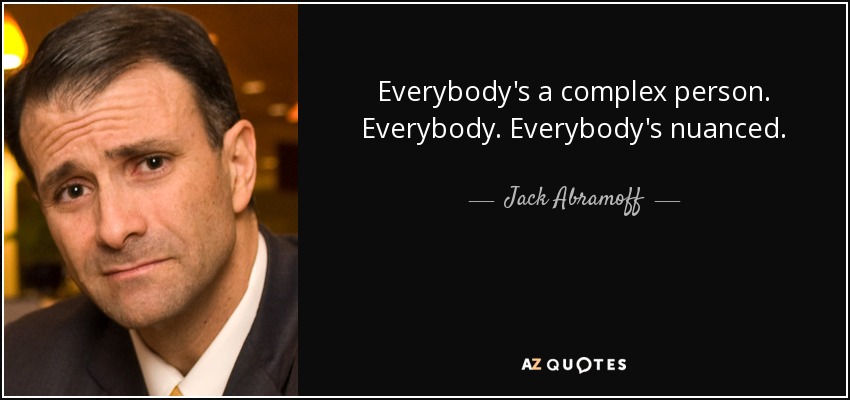 Todo el mundo es una persona compleja. Todo el mundo. Todo el mundo tiene matices. - Jack Abramoff