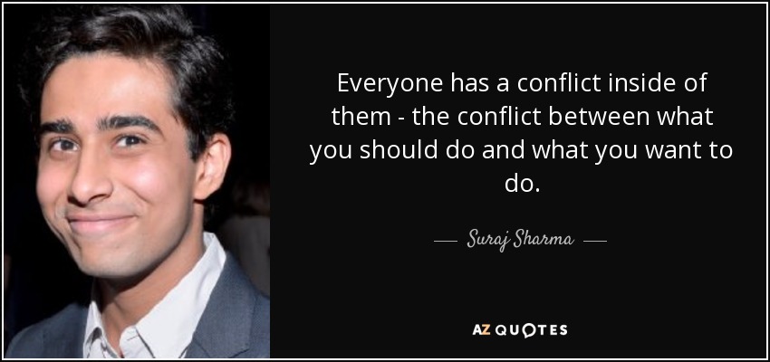 Everyone has a conflict inside of them - the conflict between what you should do and what you want to do. - Suraj Sharma