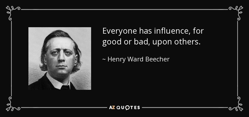 Todo el mundo influye, para bien o para mal, en los demás. - Henry Ward Beecher