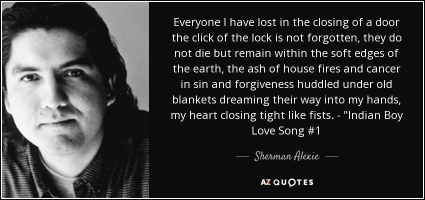 Everyone I have lost in the closing of a door the click of the lock is not forgotten, they do not die but remain within the soft edges of the earth, the ash of house fires and cancer in sin and forgiveness huddled under old blankets dreaming their way into my hands, my heart closing tight like fists. - 