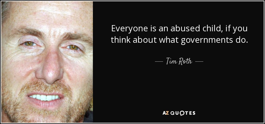 Everyone is an abused child, if you think about what governments do. - Tim Roth