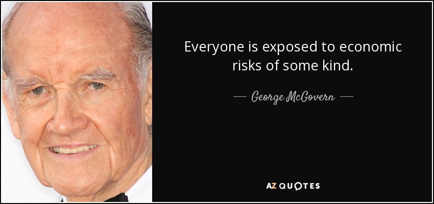 Todo el mundo está expuesto a riesgos económicos de algún tipo. - George McGovern