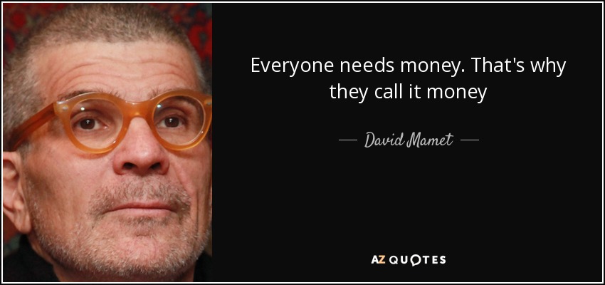 Everyone needs money. That's why they call it money - David Mamet