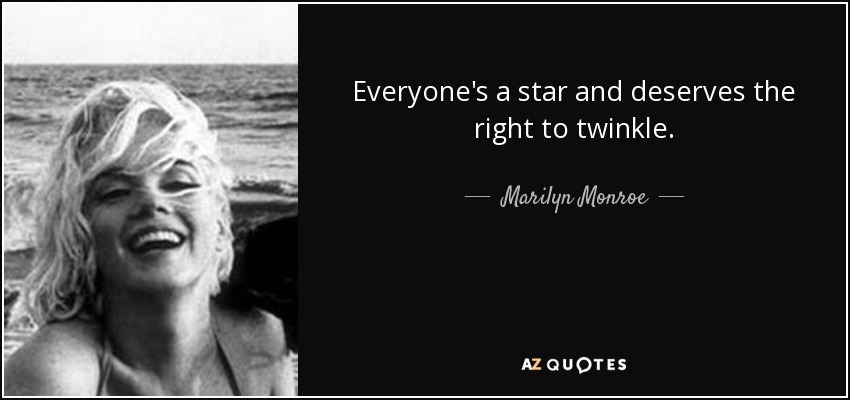 Todo el mundo es una estrella y merece el derecho a brillar. - Marilyn Monroe