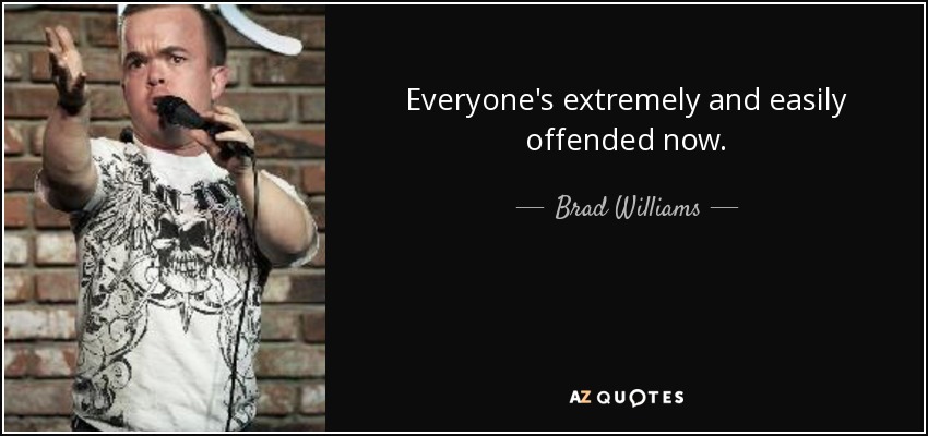 Everyone's extremely and easily offended now. - Brad Williams